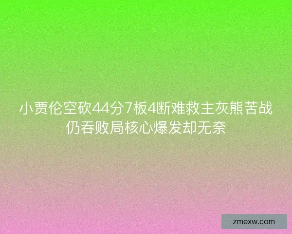 小贾伦空砍44分7板4断难救主灰熊苦战仍吞败局核心爆发却无奈